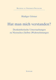 Title: Hat man mich verstanden?: Denkasthetische Untersuchungen zu Nietzsches (Selbst-)Wahrnehmungen, Author: Rudiger Gorner