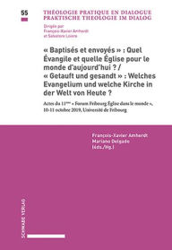 Title: Baptises et envoyes: Quel Evangile et quelle Eglise pour le monde d'aujourd'hui? / Getauft und gesandt: Welches Evangelium und welche Kirche in der Welt von Heute?: Actes du 11e Forum Fribourg Eglise dans le monde Universite de Fribourg, 10-11 Octobre 201, Author: Francois-Xavier Amherdt