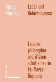 Title: Leben und Determinismus: Lebensphilosophie und Wissenschaftstheorie bei Marcel Duchamp, Author: Aurea Klarskov