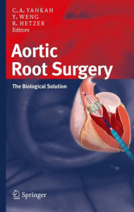 Title: Aortic Root Surgery: The Biological Solution / Edition 1, Author: Charles Abraham Yankah