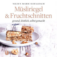 Title: Müsliriegel und Fruchtschnitten: gesund, köstlich, selbst gemacht, Author: Nileen Marie Schaldach