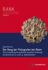 Title: Der Rang der Pfalzgrafen bei Rhein: Die Gestaltung der politisch-sozialen Ordnung des Reichs im 13. und 14. Jahrhundert, Author: Jorg Peltzer