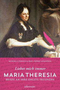 Title: Maria Theresia - Liebet mich immer: Briefe an ihre engste Freundin, Author: Monika Czernin