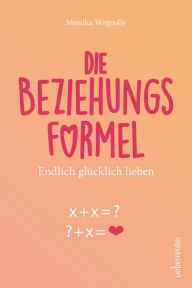 Title: Die Beziehungsformel: Endlich glücklich lieben, Author: Monika Wogrolly