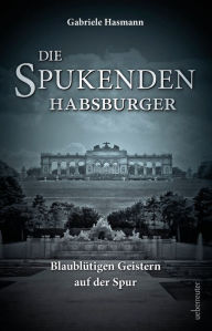 Title: Die spukenden Habsburger: Blaublütigen Geistern auf der Spur, Author: Gabriele Hasmann