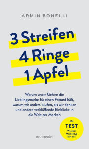 Title: 3 Streifen, 4 Ringe, 1 Apfel: Warum unser Gehirn die Lieblingsmarke für einen Freund hält, warum wir anders kaufen als wir denken und andere verblüffende Einblicke in die Welt der Marken, Author: Armin Bonelli