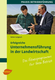 Title: Erfolgreiche Unternehmensführung in der Landwirtschaft: Das Fitnessprogramm für Ihren Betrieb, Author: Rainer Langosch
