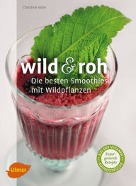 Title: Wild und roh: Die besten Smoothies mit Wildpflanzen, Author: Christine Volm