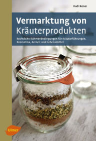 Title: Vermarktung von Kräuterprodukten: Rechtliche Rahmenbedingungen für Kräuterführungen, Kosmetika, Arznei- und Lebensmittel, Author: Rudi Beiser