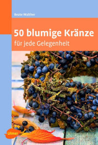 Title: 50 blumige Kränze: für jede Gelegenheit, Author: Beate Walther