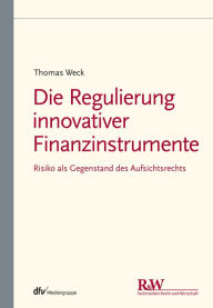 Title: Die Regulierung innovativer Finanzinstrumente: Risiko als Gegenstand des Aufsichtsrechts, Author: Thomas Weck