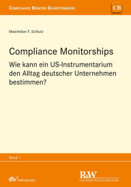 Title: Compliance Monitorships: Wie kann ein US-Instrumentarium den Alltag deutscher Unternehmen bestimmen?, Author: Maximilian F. Schlutz