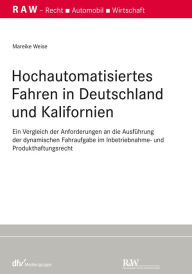 Title: Hochautomatisiertes Fahren in Deutschland und Kalifornien: Ein Vergleich der Anforderungen an die Ausführung der dynamischen Fahraufgabe im Inbetriebnahme- und Produkthaftungsrecht, Author: Mareike Weise