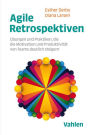 Agile Retrospektiven: Übungen und Praktiken, die die Motivation und Produktivität von Teams deutlich steigern