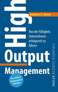 Title: High Output Management: Von der Fähigkeit, Unternehmen erfolgreich zu führen, Author: Andrew S. Grove