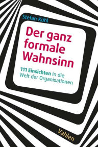 Title: Der ganz formale Wahnsinn: 111 Einsichten in die Welt der Organisationen, Author: Stefan Kühl