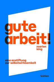 Title: Gute Arbeit!: Eine Anstiftung zur Selbstwirksamkeit, Author: Marion King