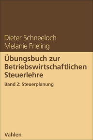 Title: Übungsbuch zur Betriebswirtschaftlichen Steuerlehre Band 2: Steuerplanung, Author: Dieter Schneeloch