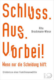 Title: Schluss, Aus, Vorbei!: Wenn nur die Scheidung hilft Erlebnisse einer Familienanwältin, Author: Rita Brockmann-Wiese