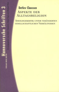 Title: Aspekte der Alltagsreligion: Ideologiekritik unter veränderten gesellschaftlichen Verhältnissen, Author: Detlev Claussen