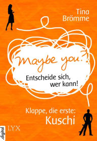Title: Maybe You? Entscheide sich, wer kann! Klappe, die erste: Kuschi, Author: Tina Brömme