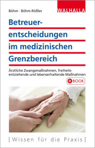 Title: Betreuerentscheidungen im medizinischen Grenzbereich: Ärztliche Zwangsmaßnahmen, freiheitsentziehende und lebenserhaltende Maßnahmen, Author: Horst Böhm
