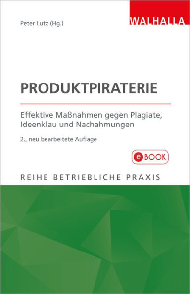 Produktpiraterie: Effektive Maßnahmen gegen Plagiate, Ideenklau und Nachahmungen; Reihe Betriebliche Praxis