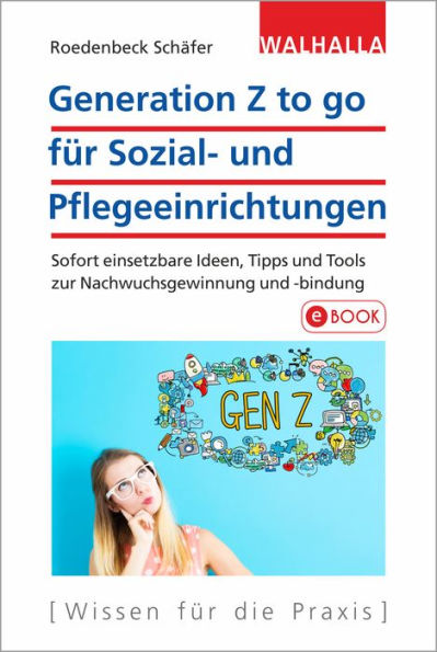 Generation Z to go für Sozial- und Pflegeeinrichtungen: Sofort einsetzbare Ideen, Tipps und Tools zur Nachwuchsgewinnung - und -bindung