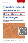 Freiheitsentziehende Maßnahmen bei Minderjährigen in Einrichtungen: Hintergründe - Rechtliche Voraussetzungen - Alternativen