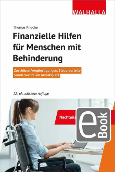 Finanzielle Hilfen für Menschen mit Behinderung: Zuschüsse, Vergünstigungen, Steuervorteile; Sonderrechte am Arbeitsplatz; Walhalla Rechtshilfen