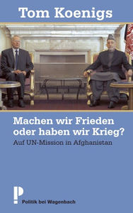 Title: Machen wir Frieden oder haben wir Krieg?: Auf UN-Mission in Afghanistan, Author: Tom Koenigs