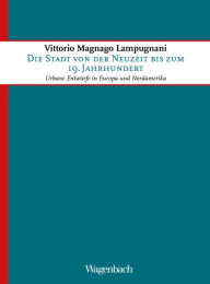 Title: Die Stadt von der Neuzeit bis zum 19. Jahrhundert: Urbane Entwürfe in Europa und Nordamerika, Author: Vittorio Magnago Lampugnani
