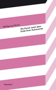 Title: Die Kunst nach dem Ende ihrer Autonomie, Author: Wolfgang Ullrich