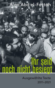 Title: Ihr seid noch nicht besiegt: Ausgewählte Texte 2011-2021, Author: Alaa Abd el-Fattah
