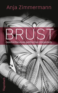 Title: Brust: Geschichte eines politischen Körperteils, Author: Anja Zimmermann