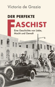 Title: Der perfekte Faschist: Eine Geschichte von Liebe, Macht und Gewalt, Author: Victoria de Grazia