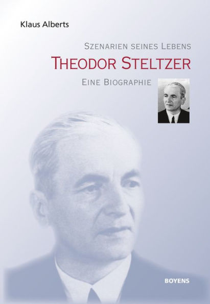 Theodor Steltzer: Szenarien seines Lebens. Eine Biographie