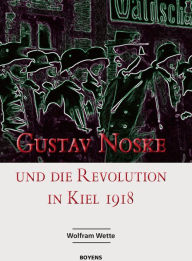 Title: Gustav Noske und die Revolution in Kiel 1918: Sonderveröffentlichungen der Gesellschaft für Kieler Stadtgeschichte, Band 64, Author: Wolfram Wette
