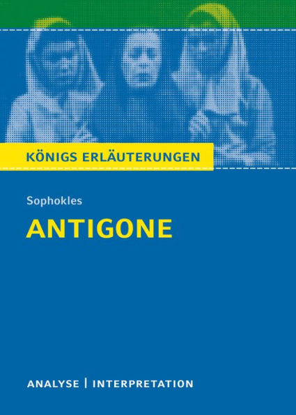 Antigone von Sophokles.: Textanalyse und Interpretation mit ausführlicher Inhaltsangabe und Abituraufgaben mit Lösungen. (Königs Erläuterungen)