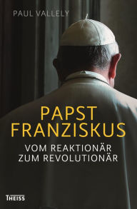 Title: Papst Franziskus: Vom Reaktionär zum Revolutionär, Author: Paul Vallely