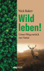 Wild leben!: Unser Weg zurück zur Natur