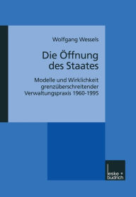 Title: Die Öffnung des Staates: Modelle und Wirklichkeit grenzüberschreitender Verwaltungspraxis 1960-1995, Author: Wolfgang Wessels