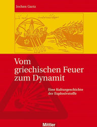 Title: Vom griechischen Feuer zum Dynamit: Eine Kulturgeschichte der Explosivstoffe, Author: Jochen Gartz