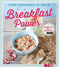Title: Breakfast Power: Gesunde Frühstücksideen für jeden Tag - Overnight Oats, Müsli, Smoothie-Bowls und Co., Author: Naumann & Göbel Verlag