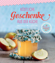 Title: Köstliche Geschenke aus der Küche: Marmeladen, Gebäck, Bonbons und Pralinen zum Verschenken, Author: Naumann & Göbel Verlag