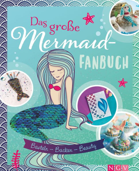 Das große Mermaid-Fanbuch: Basteln - Backen - Beauty