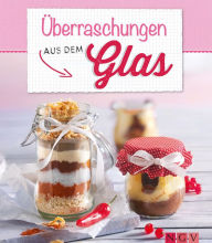 Title: Überraschungen aus dem Glas: Hausgemachte Köstlichkeiten kreativ präsentiert, Author: Naumann & Göbel Verlag