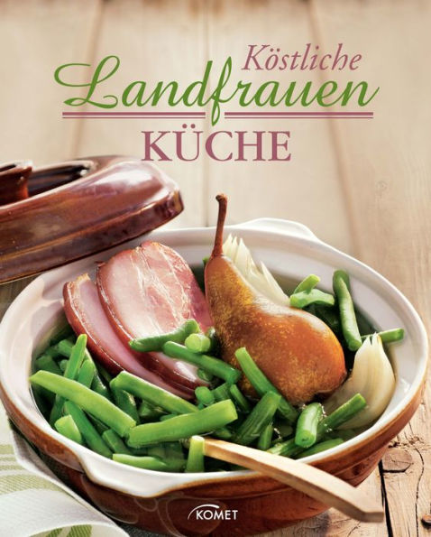 Köstliche Landfrauenküche: Kochen wie auf dem Land