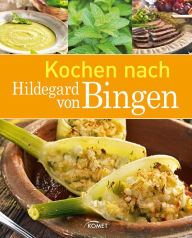 Title: Kochen nach Hildegard von Bingen: Gesunde Ernährung und Wohlbefinden im Einklang mit der Natur, Author: Komet Verlag