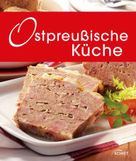 Title: Ostpreußische Küche: Die schönsten Spezialitäten aus dem ehemaligen Ostpreußen, Author: Komet Verlag